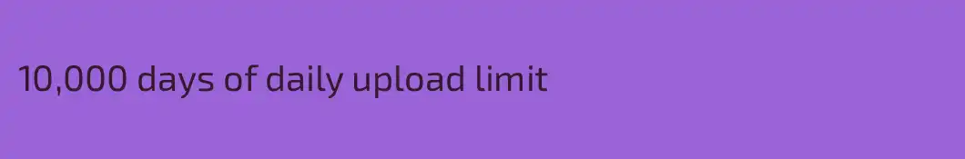 10,000 days of daily upload limit